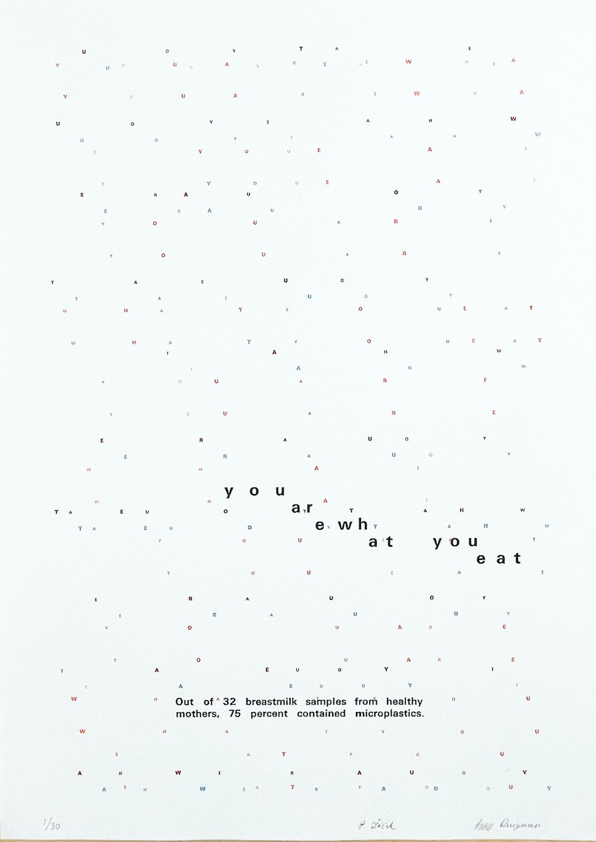 A letterpress print by Izzy Duignan & Patrik Zacek reading 'You are what you eat; out of 32 breastmilk samples from healthy mothers, 75 percent contained microplastics.'
